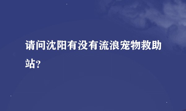请问沈阳有没有流浪宠物救助站？
