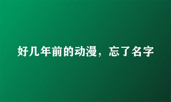 好几年前的动漫，忘了名字
