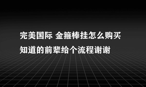 完美国际 金箍棒挂怎么购买 知道的前辈给个流程谢谢