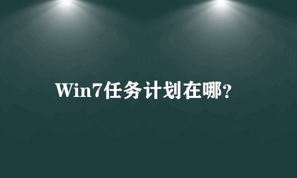 Win7任务计划在哪？