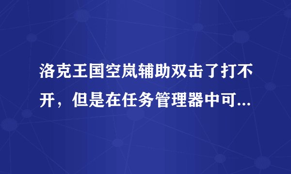 洛克王国空岚辅助双击了打不开，但是在任务管理器中可以看到它的进程，怎么办?急急急急。。。。。。。。。