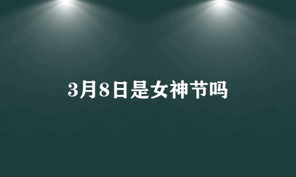 3月8日是女神节吗