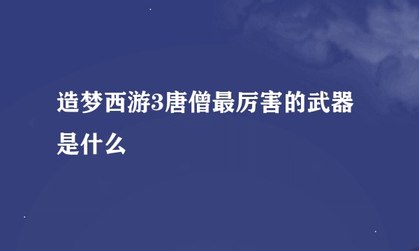 造梦西游3唐僧最厉害的武器是什么