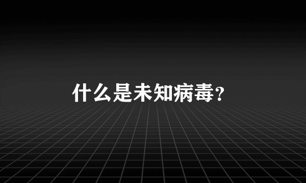 什么是未知病毒？