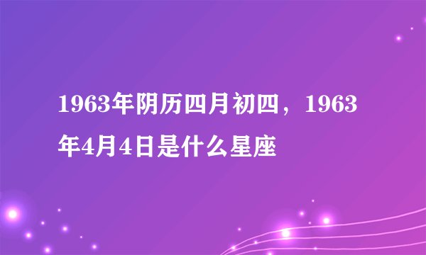 1963年阴历四月初四，1963年4月4日是什么星座