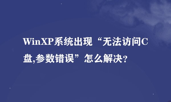WinXP系统出现“无法访问C盘,参数错误”怎么解决？
