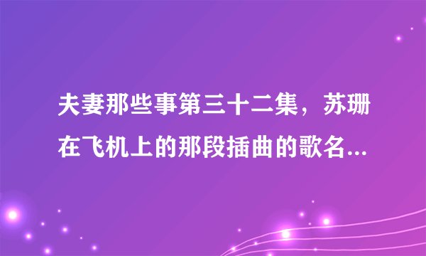 夫妻那些事第三十二集，苏珊在飞机上的那段插曲的歌名叫什么？