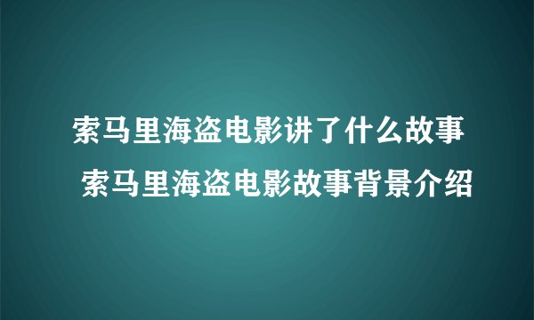 索马里海盗电影讲了什么故事 索马里海盗电影故事背景介绍