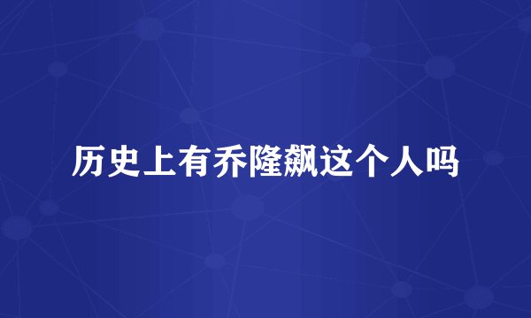 历史上有乔隆飙这个人吗