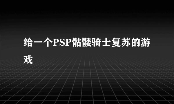 给一个PSP骷髅骑士复苏的游戏
