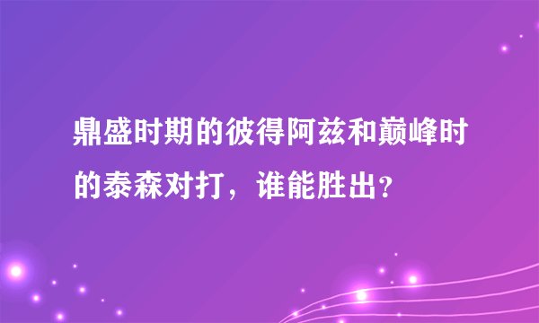 鼎盛时期的彼得阿兹和巅峰时的泰森对打，谁能胜出？