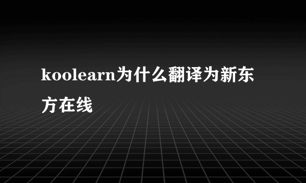 koolearn为什么翻译为新东方在线