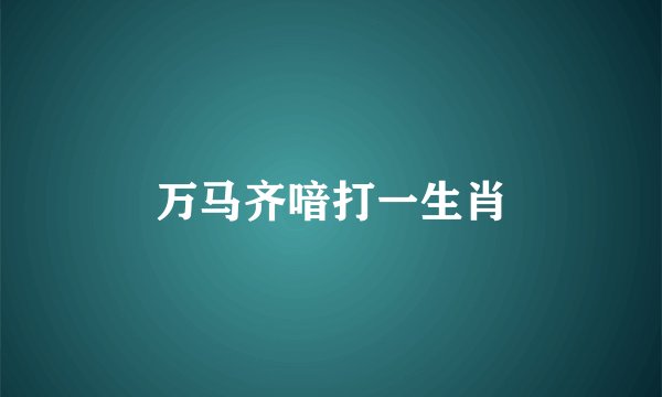 万马齐喑打一生肖