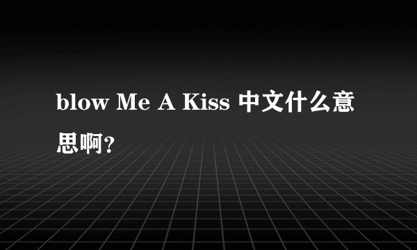 blow Me A Kiss 中文什么意思啊？