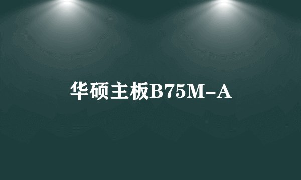 华硕主板B75M-A