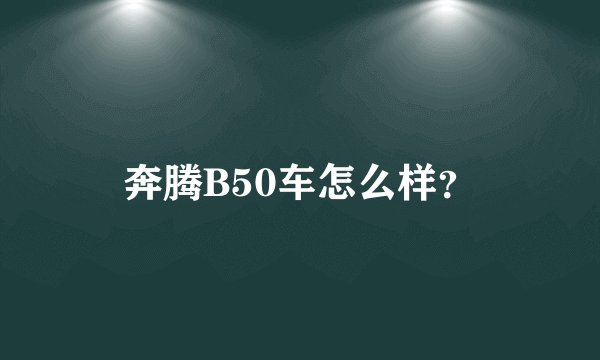 奔腾B50车怎么样？