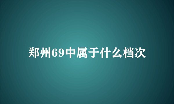 郑州69中属于什么档次