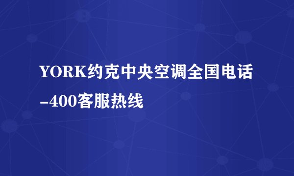 YORK约克中央空调全国电话-400客服热线