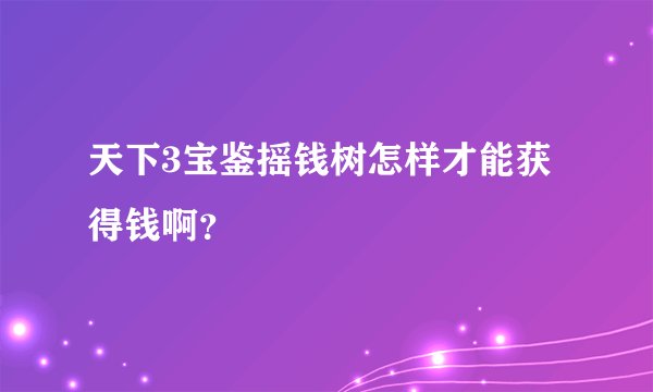 天下3宝鉴摇钱树怎样才能获得钱啊？