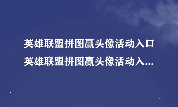 英雄联盟拼图赢头像活动入口英雄联盟拼图赢头像活动入口在哪里呢