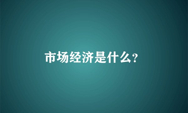 市场经济是什么？