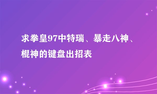 求拳皇97中特瑞、暴走八神、棍神的键盘出招表
