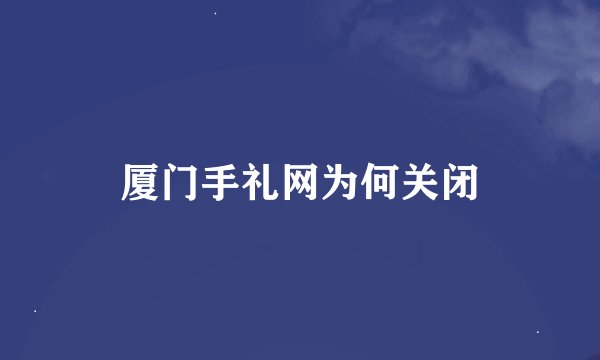 厦门手礼网为何关闭