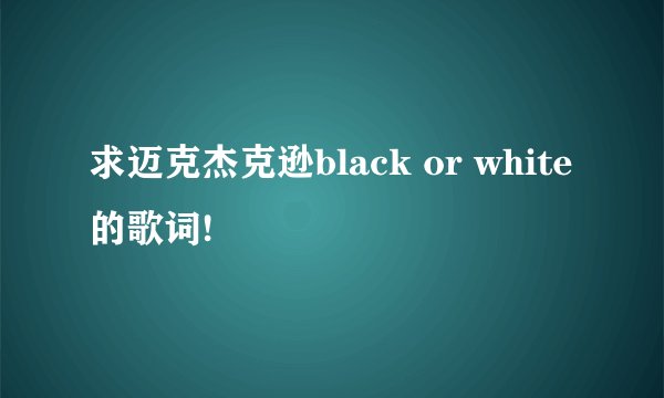求迈克杰克逊black or white的歌词!