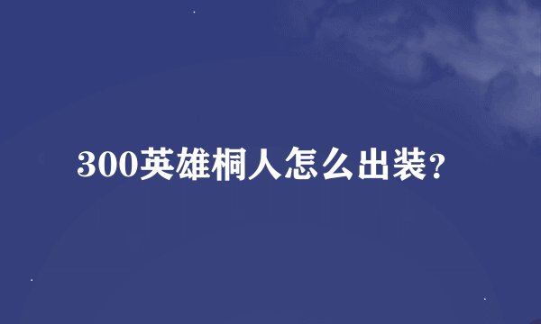 300英雄桐人怎么出装？