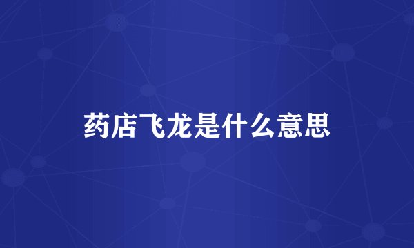 药店飞龙是什么意思