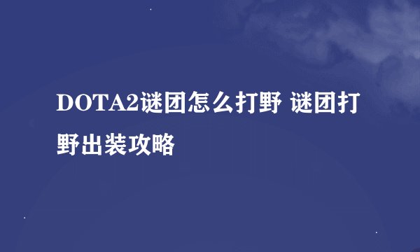 DOTA2谜团怎么打野 谜团打野出装攻略
