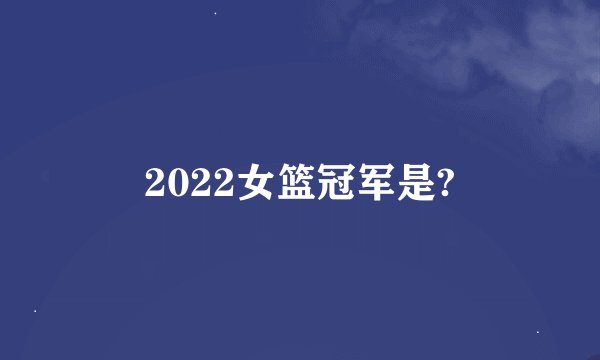 2022女篮冠军是?