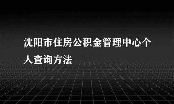 沈阳市住房公积金管理中心个人查询方法