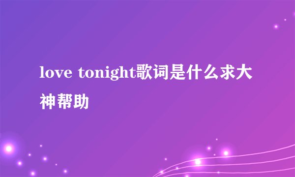 love tonight歌词是什么求大神帮助