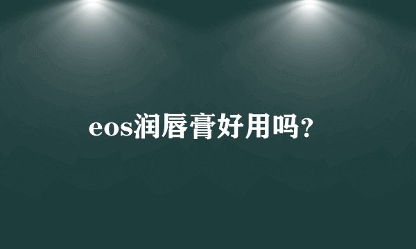 eos润唇膏好用吗？