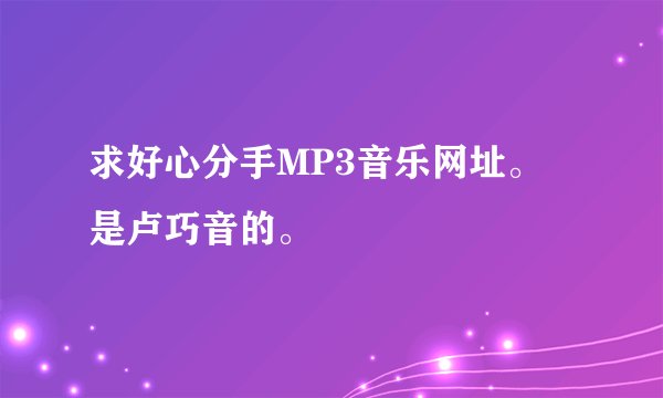 求好心分手MP3音乐网址。 是卢巧音的。