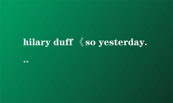 hilary duff 《so yesterday》中文歌词