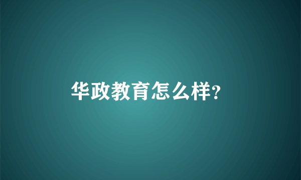 华政教育怎么样？