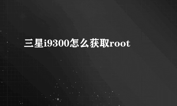 三星i9300怎么获取root
