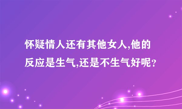 怀疑情人还有其他女人,他的反应是生气,还是不生气好呢？