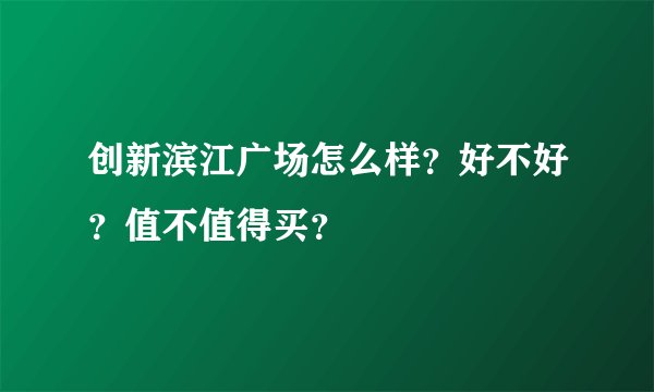 创新滨江广场怎么样?好不好?值不值得买?