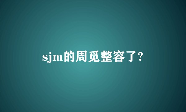 sjm的周觅整容了?