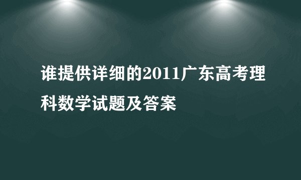 谁提供详细的2011广东高考理科数学试题及答案