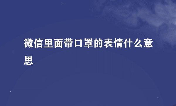 微信里面带口罩的表情什么意思