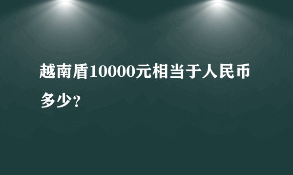 越南盾10000元相当于人民币多少？