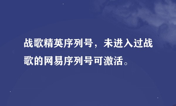 战歌精英序列号，未进入过战歌的网易序列号可激活。