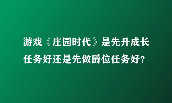 游戏《庄园时代》是先升成长任务好还是先做爵位任务好？