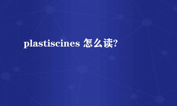 plastiscines 怎么读?