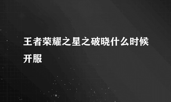 王者荣耀之星之破晓什么时候开服