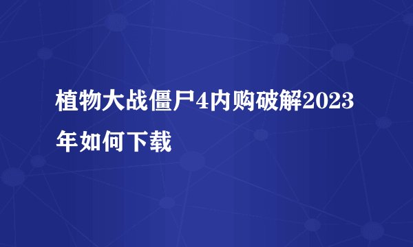 植物大战僵尸4内购破解2023年如何下载